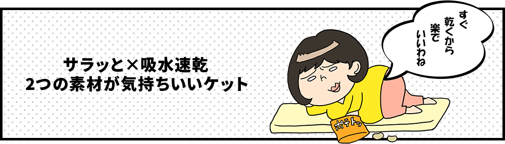 サラッと×吸水速乾 2つの素材が気持ちいいケット　ずぼら子さん「すぐ乾くから楽でいいわね」