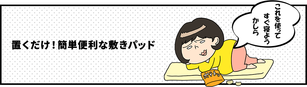 置くだけ！簡単便利な敷きパッド　ずぼら子さん「これを使ってすぐ寝ようかしら」