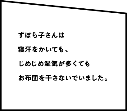 ずぼら子さんは寝汗をかいても、じめじめ湿気が多くてもお布団を干さないでいました。