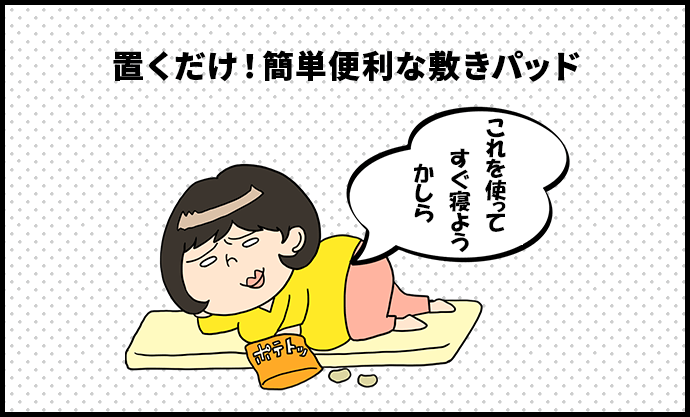 置くだけ！簡単便利な敷きパッド　ずぼら子さん「これを使ってすぐ寝ようかしら」