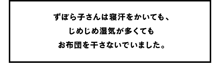 ずぼら子さんは寝汗をかいても、じめじめ湿気が多くてもお布団を干さないでいました。