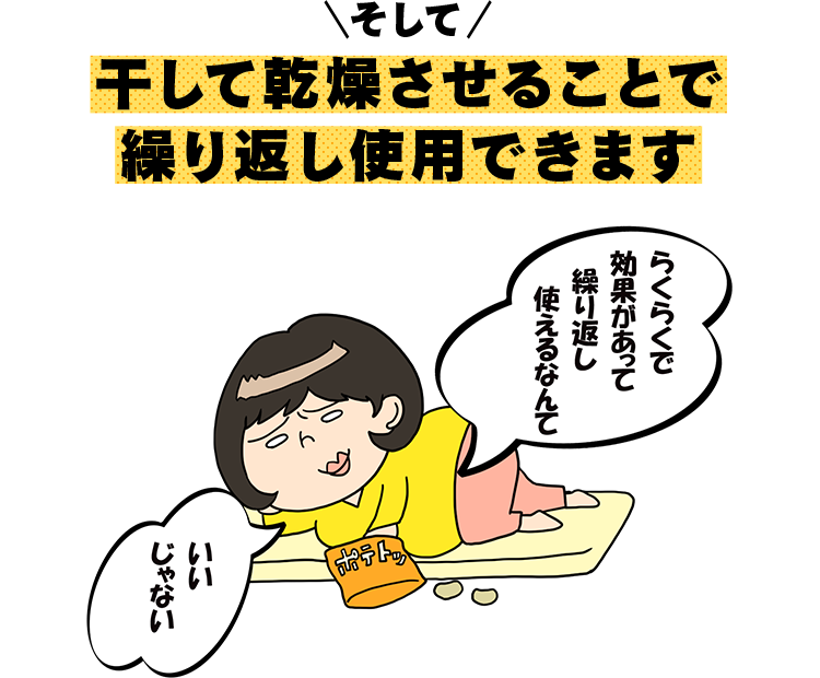 そして、干して乾燥させることで 繰り返し使用できます　ずぼら子さん「らくらくで効果があって繰り返し使えるなんていいじゃない」