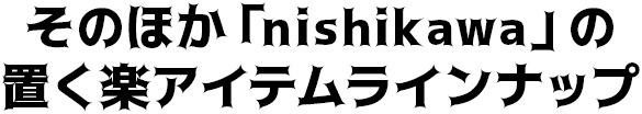 そのほか「nishikawa」の置く楽アイテムラインナップ