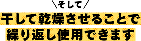 そして、干して乾燥させることで 繰り返し使用できます