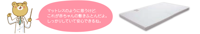 マットレスのように思うけど、これが赤ちゃんの敷きふとんだよ。