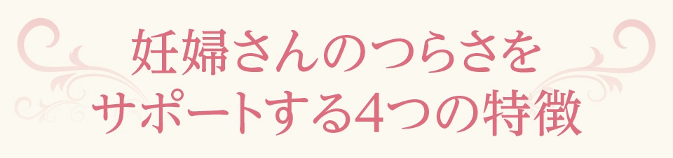 妊婦さんのつらさをサポートする4つの特徴