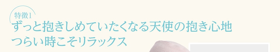 【特徴１】ずっと抱きしめていたくなる天使の抱き心地つらい時こそリラックス