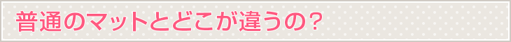 普通のマットとどこが違うの？