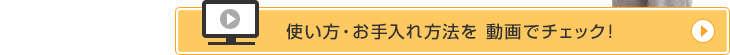 使い方・お手入れ方法を動画でチェック！