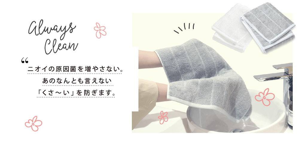 ニオイの原因菌を増やさない。あのなんとも言えない「くさ~い」を防ぎます。