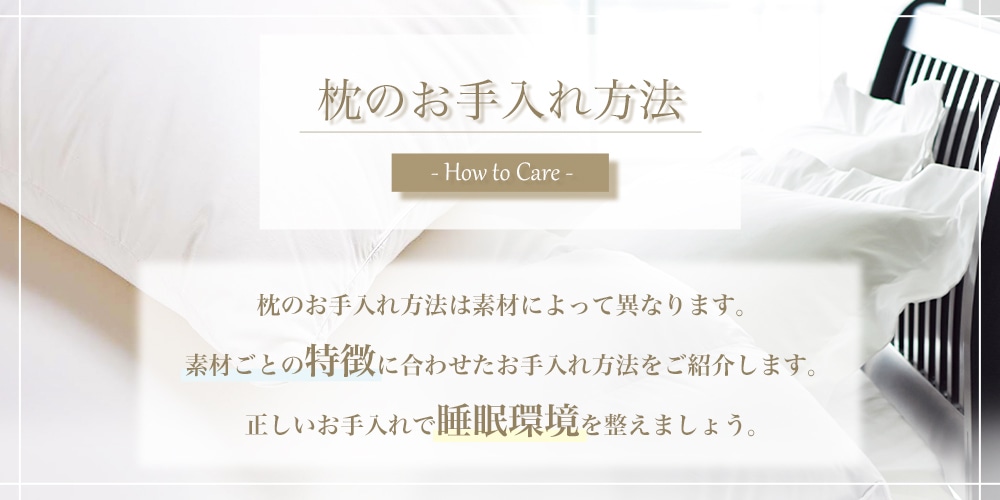 枕のお手入れ方法　枕のお手入れ方法は素材によって異なります。素材ごとの特徴に合わせたお手入れ方法をご紹介します。正しいお手入れで眠りの質を変えましょう。