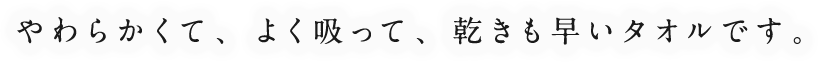 やわらかくて、よく吸って、乾きも早いタオルです。