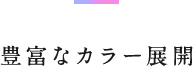 豊富なカラー展開