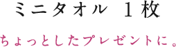 ミニタオル 1枚／ちょっとしたプレゼントに。