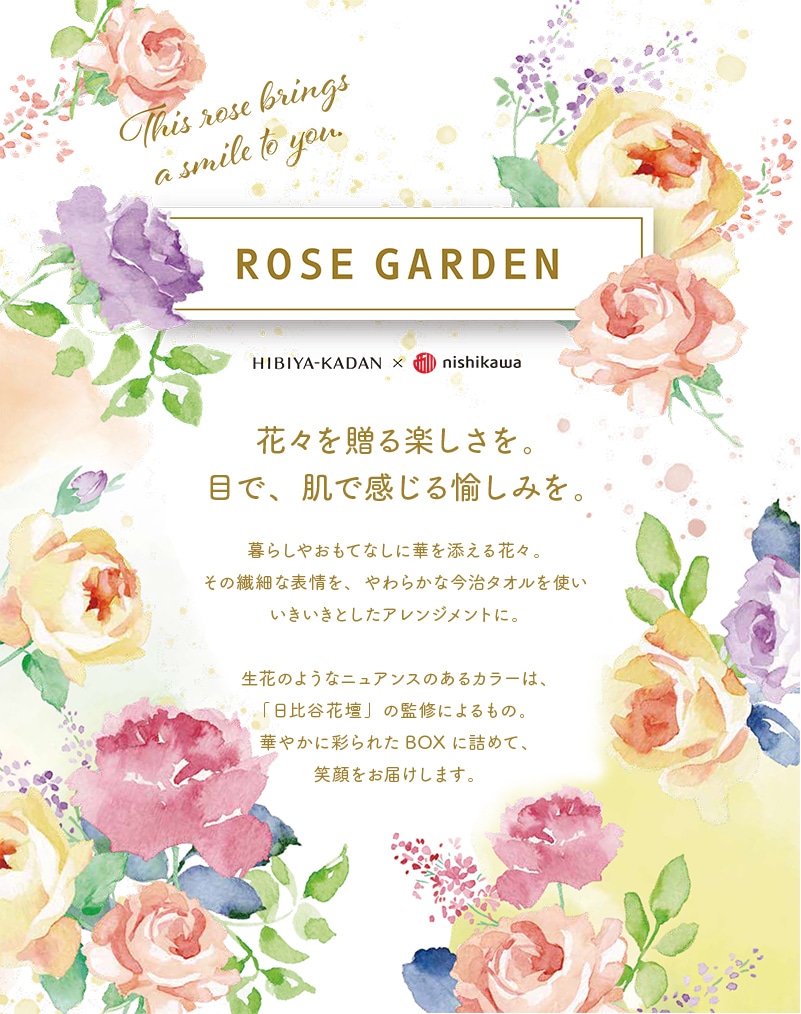 花々を贈る楽しさを。目で、肌で感じる愉しみを。 暮らしやおもてなしに華を添える花々。その繊細な表情を、やわらかな今治タオルを使いいきいきとしたアレンジメントに。生花のようなニュアンスのあるカラーは、「日比谷花壇」の監修によるもの。華やかに彩られたBOXに詰めて、笑顔をお届けします。