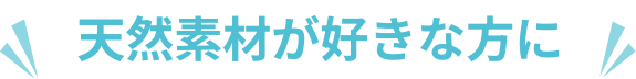 天然素材が好きな方に