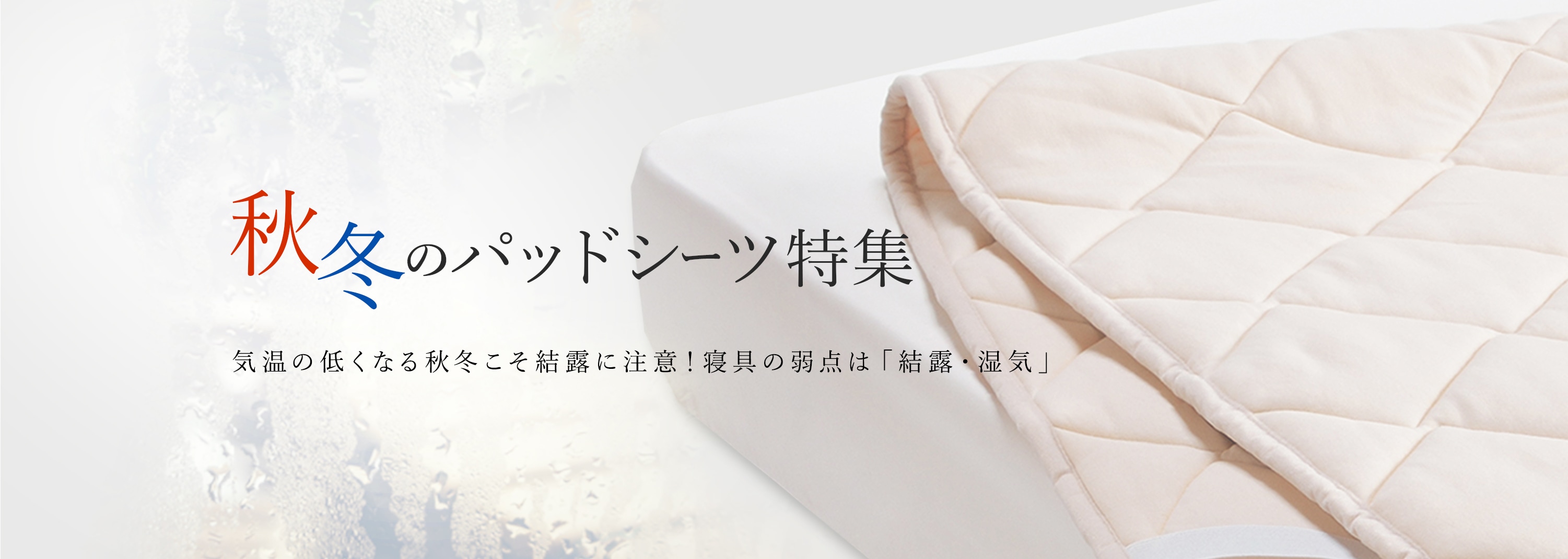 秋冬のパッドシーツ特集/気温の低くなる秋冬こそ結露に注意！寝具の弱点は「結露・湿気」