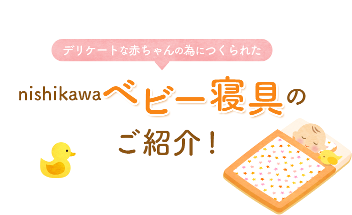 デリケートな赤ちゃんの為につくられたnishikawa（西川）ベビー寝具のご紹介！