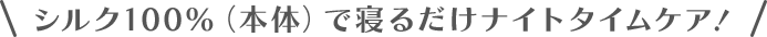 シルク100％（本体）で寝るだけナイトタイムケア！