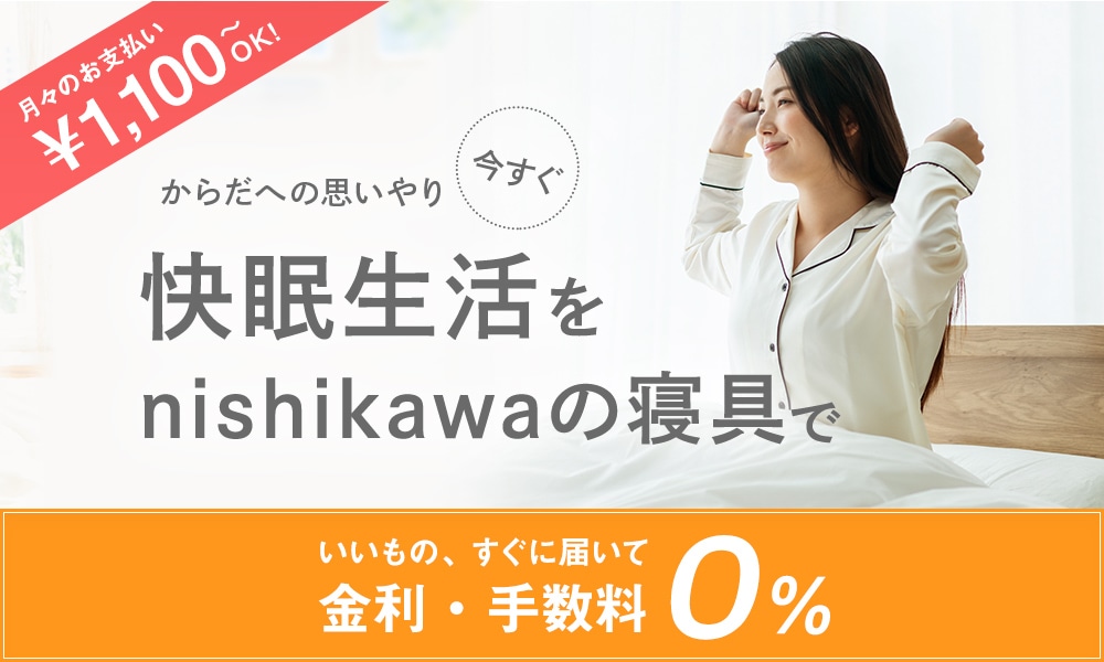 今すぐ快眠生活を「快眠生活」をnishikawa（西川）の寝具で｜いいもの、すぐに届いて金利・手数料0％｜月々のお支払い\1,100～OK