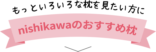 もっといろいろな枕を見たい方にnishikawa（西川）のおすすめ枕