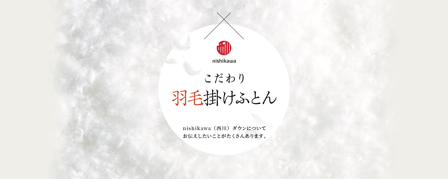 nishikawa（西川）のこだわり羽毛かけ布団 nishikawa（西川）ダウンについてお伝えしたいことがたくさんあります。